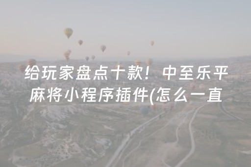 给玩家盘点十款！中至乐平麻将小程序插件(怎么一直赢)