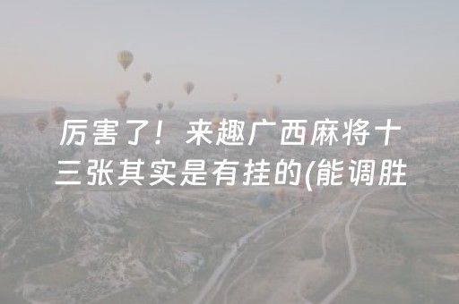 厉害了！来趣广西麻将十三张其实是有挂的(能调胜率吗)