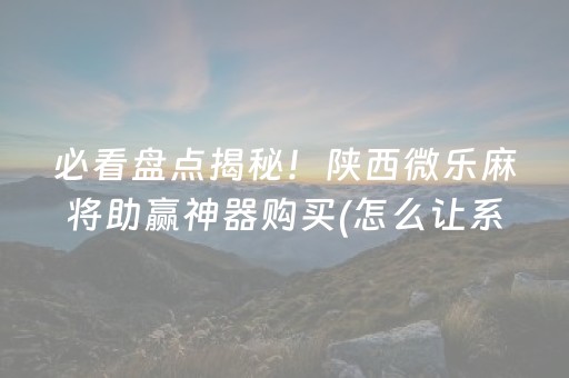 必看盘点揭秘！陕西微乐麻将助赢神器购买(怎么让系统给好牌)