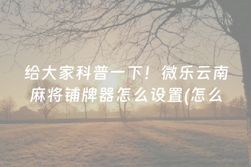 玩家必看科普“微信小程序财神十三张胜率辅助器”（提高胜率软件)
