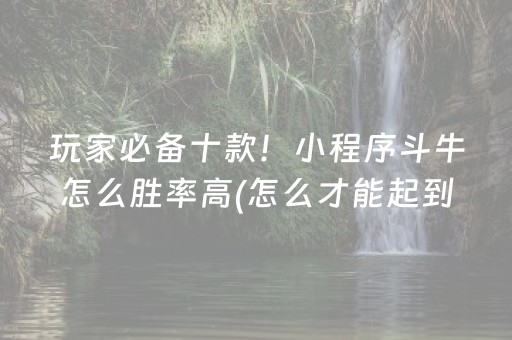 玩家必备十款！小程序斗牛怎么胜率高(怎么才能起到好牌)