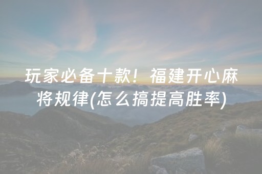玩家必备十款！福建开心麻将规律(怎么搞提高胜率)