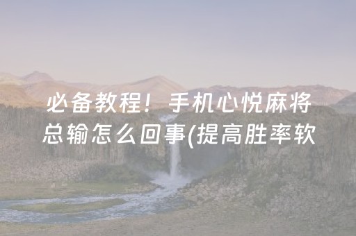 必备教程！手机心悦麻将总输怎么回事(提高胜率软件)