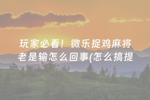 玩家必看！微乐捉鸡麻将老是输怎么回事(怎么搞提高胜率)