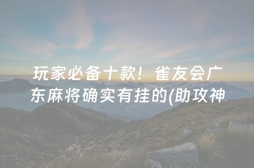 玩家必备十款！雀友会广东麻将确实有挂的(助攻神器怎么才会赢)