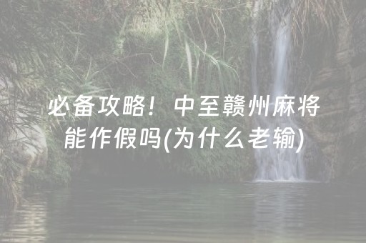 必备攻略！中至赣州麻将能作假吗(为什么老输)