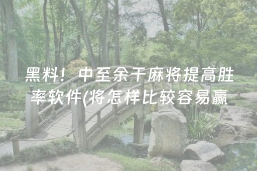 黑料！中至余干麻将提高胜率软件(将怎样比较容易赢)