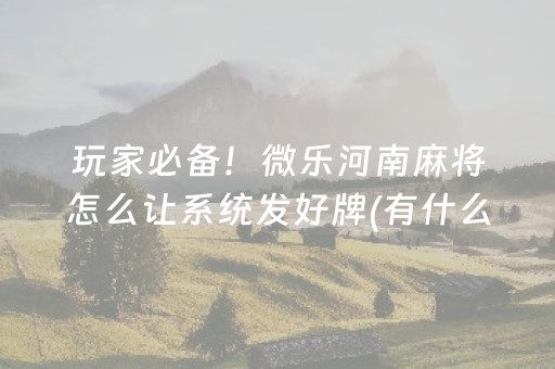 玩家必备！微乐河南麻将怎么让系统发好牌(有什么技巧)
