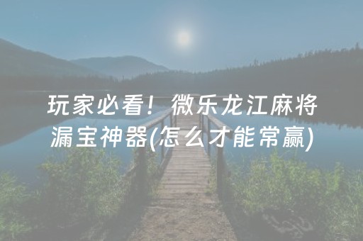 大神教教你“微乐江苏麻将助赢神器购买”（插件开挂免费AI)