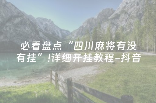 必看盘点“四川麻将有没有挂”!详细开挂教程-抖音