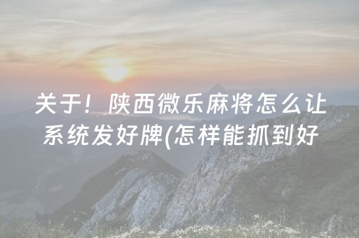 关于！陕西微乐麻将怎么让系统发好牌(怎样能抓到好牌)