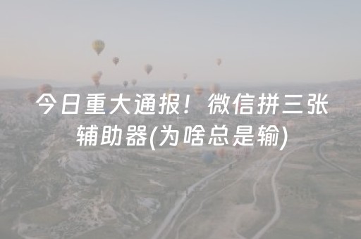 今日重大通报！微信拼三张辅助器(为啥总是输)