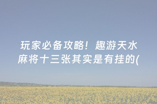 玩家必备攻略！趣游天水麻将十三张其实是有挂的(怎么能拿好牌)