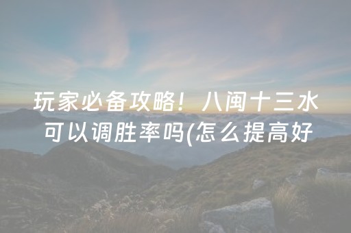 玩家必备攻略！八闽十三水可以调胜率吗(怎么提高好牌几率)