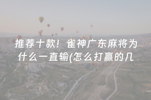 推荐十款！雀神广东麻将为什么一直输(怎么打赢的几率大)