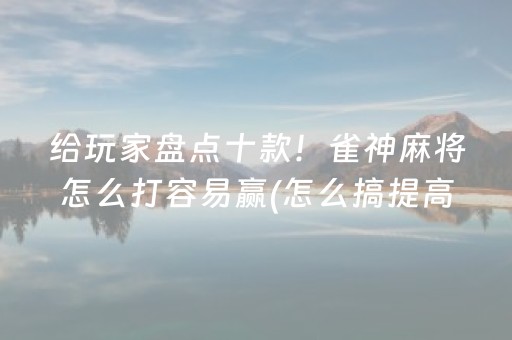 给玩家盘点十款！雀神麻将怎么打容易赢(怎么搞提高胜率)