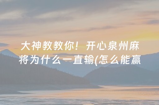 大神教教你！开心泉州麻将为什么一直输(怎么能赢发牌规律)