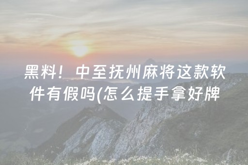 黑料！中至抚州麻将这款软件有假吗(怎么提手拿好牌)