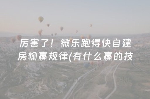 厉害了！微乐跑得快自建房输赢规律(有什么赢的技巧)