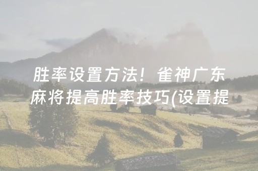 胜率设置方法！雀神广东麻将提高胜率技巧(设置提高好牌几率)