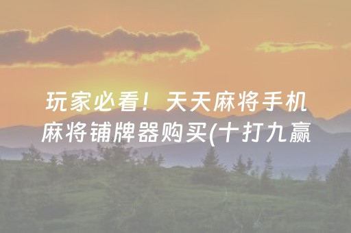 玩家必看！天天麻将手机麻将铺牌器购买(十打九赢的打法)