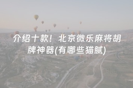 介绍十款！北京微乐麻将胡牌神器(有哪些猫腻)