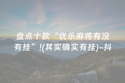 盘点十款“优乐麻将有没有挂”!(其实确实有挂)-抖音