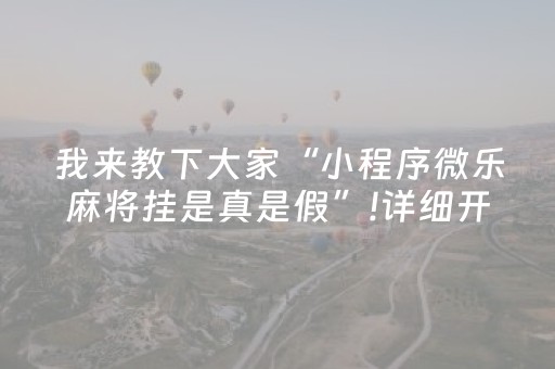 我来教下大家“小程序微乐麻将挂是真是假”!详细开挂教程-抖音