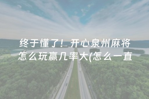 终于懂了！开心泉州麻将怎么玩赢几率大(怎么一直赢)