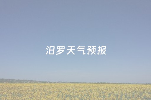 汨罗天气预报（湖南汨罗天气预报）