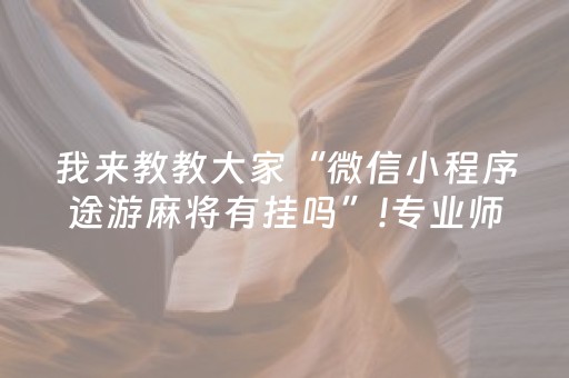 我来教教大家“微信小程序途游麻将有挂吗”!专业师傅带你一起了解（详细教程）-抖音
