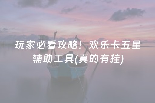 玩家必看攻略！欢乐卡五星辅助工具(真的有挂)