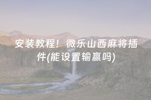 安装教程！微乐山西麻将插件(能设置输赢吗)