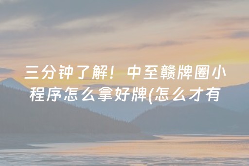 三分钟了解！中至赣牌圈小程序怎么拿好牌(怎么才有好牌)
