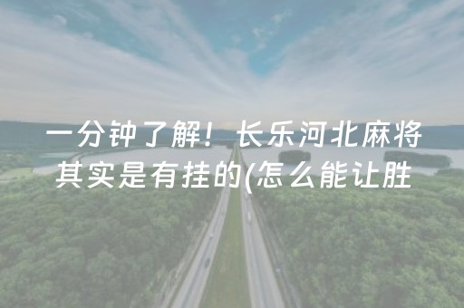 一分钟了解！长乐河北麻将其实是有挂的(怎么能让胜率高)