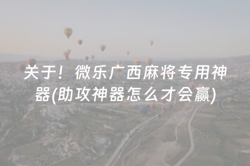 关于！微乐广西麻将专用神器(助攻神器怎么才会赢)