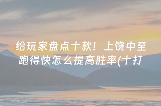 给玩家盘点十款！上饶中至跑得快怎么提高胜率(十打九赢的打法)