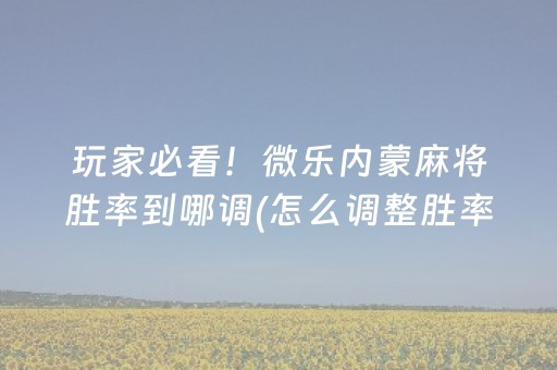 玩家必看！微乐内蒙麻将胜率到哪调(怎么调整胜率)