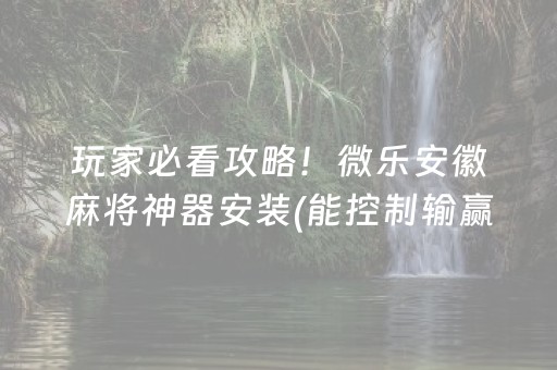 玩家必看攻略！微乐安徽麻将神器安装(能控制输赢吗)