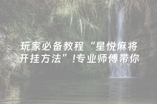 玩家必备教程“星悦麻将开挂方法”!专业师傅带你一起了解（详细教程）-抖音