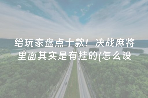 给玩家盘点十款！决战麻将里面其实是有挂的(怎么设置胡牌)