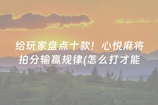 给玩家盘点十款！心悦麻将拍分输赢规律(怎么打才能赢)