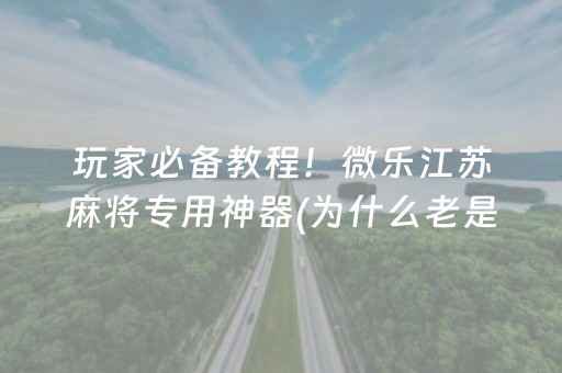 玩家必备教程！微乐江苏麻将专用神器(为什么老是输)