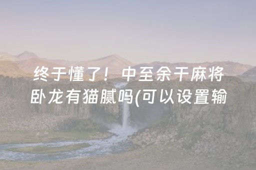 终于懂了！中至余干麻将卧龙有猫腻吗(可以设置输赢吗)