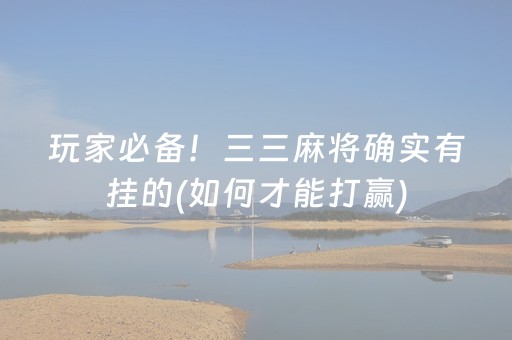玩家必备！三三麻将确实有挂的(如何才能打赢)