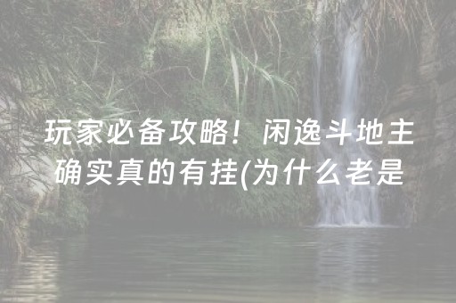 玩家必备攻略！闲逸斗地主确实真的有挂(为什么老是输)