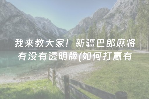 我来教大家！新疆巴郎麻将有没有透明牌(如何打赢有插件吗)