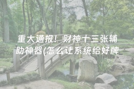 重大通报！财神十三张辅助神器(怎么让系统给好牌)