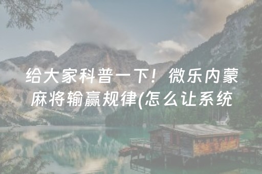 给大家科普一下！微乐内蒙麻将输赢规律(怎么让系统给好牌)