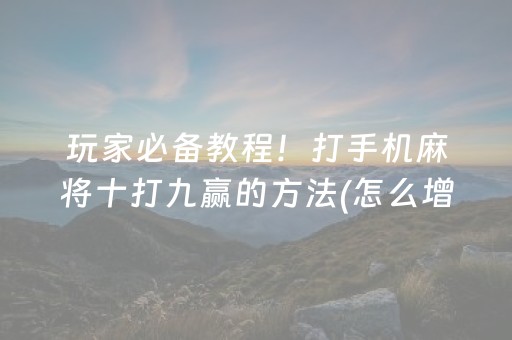 玩家必备教程！打手机麻将十打九赢的方法(怎么增加胜率)
